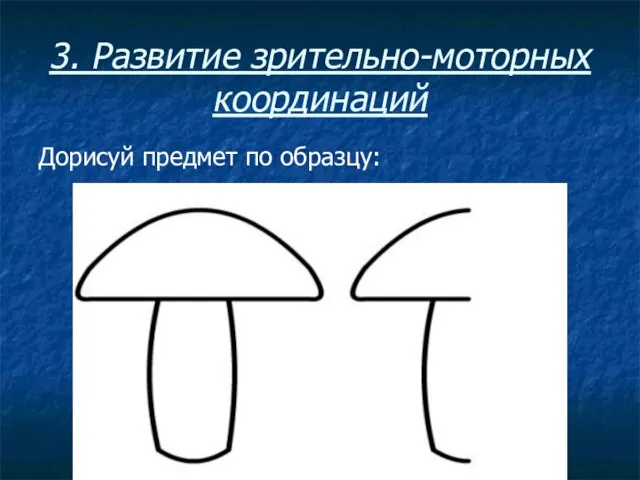 3. Развитие зрительно-моторных координаций Дорисуй предмет по образцу: