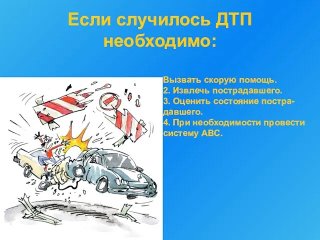 Если случилось ДТП необходимо: Вызвать скорую помощь. 2. Извлечь пострадавшего. 3. Оценить