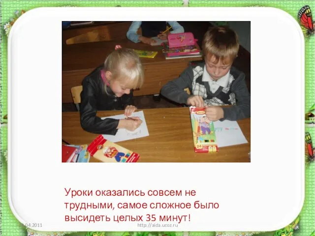 Уроки оказались совсем не трудными, самое сложное было высидеть целых 35 минут! 10.04.2011 http://aida.ucoz.ru