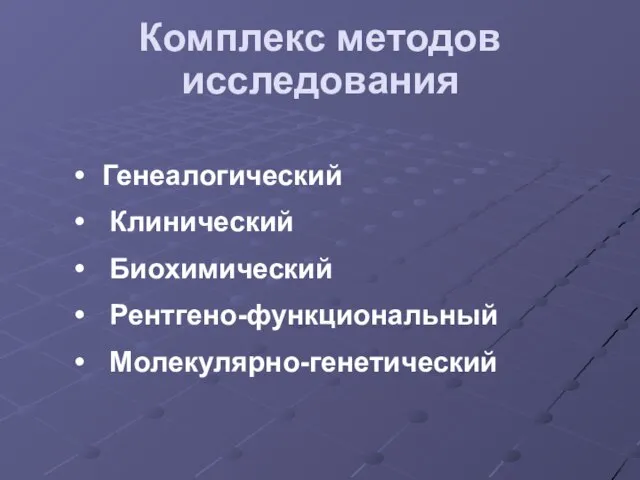 Комплекс методов исследования Генеалогический Клинический Биохимический Рентгено-функциональный Молекулярно-генетический