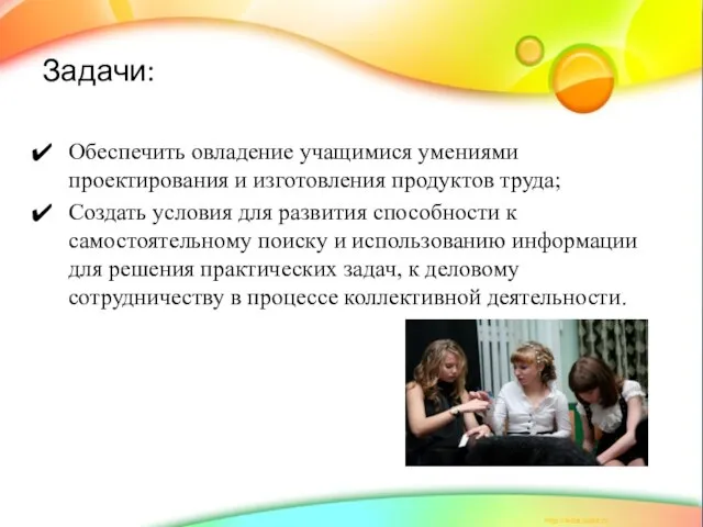 Задачи: Обеспечить овладение учащимися умениями проектирования и изготовления продуктов труда; Создать условия