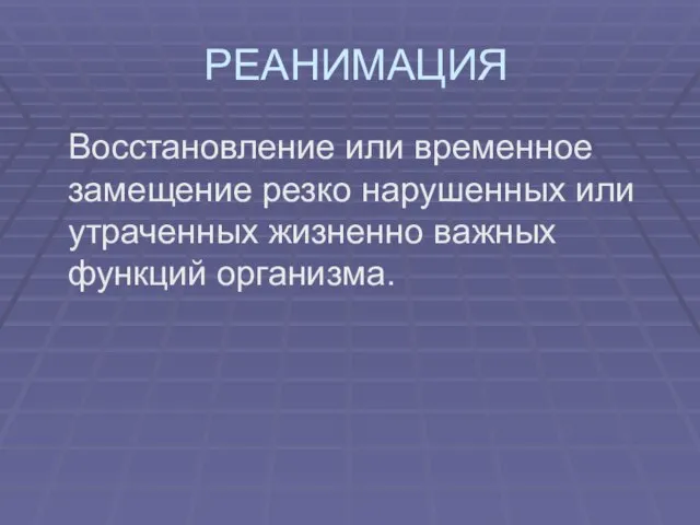 РЕАНИМАЦИЯ Восстановление или временное замещение резко нарушенных или утраченных жизненно важных функций организма.