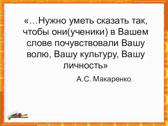 «…Нужно уметь сказать так, чтобы они(ученики) в Вашем слове почувствовали Вашу волю,