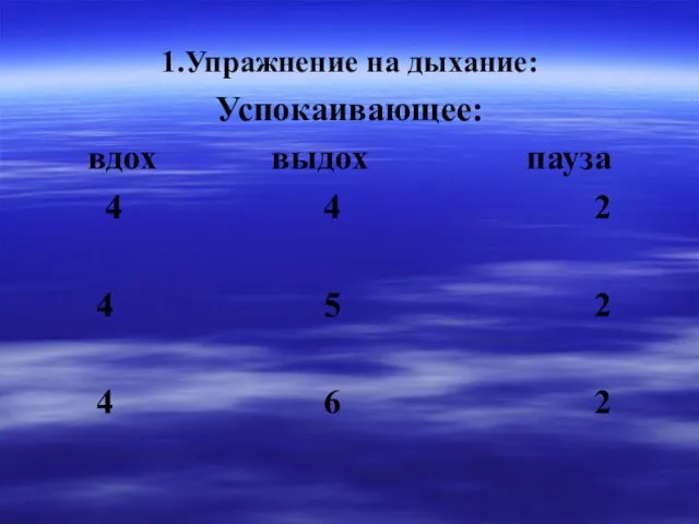 1.Упражнение на дыхание: Успокаивающее: вдох выдох пауза 4 4 2 4 5 2 4 6 2