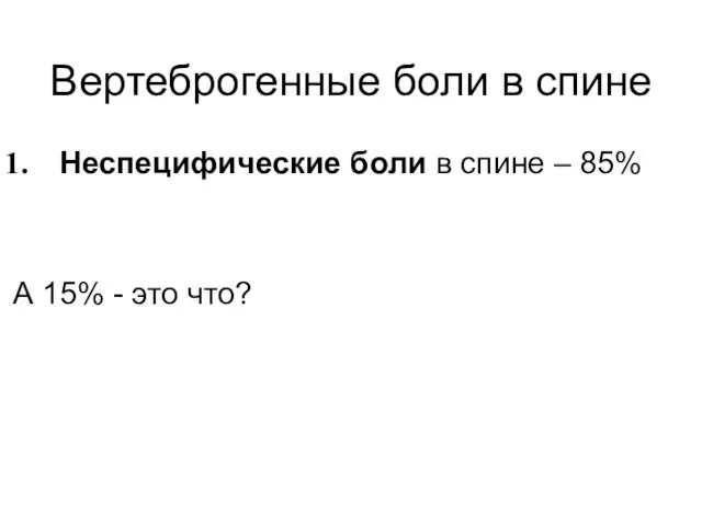 Вертеброгенные боли в спине Неспецифические боли в спине – 85% А 15% - это что?