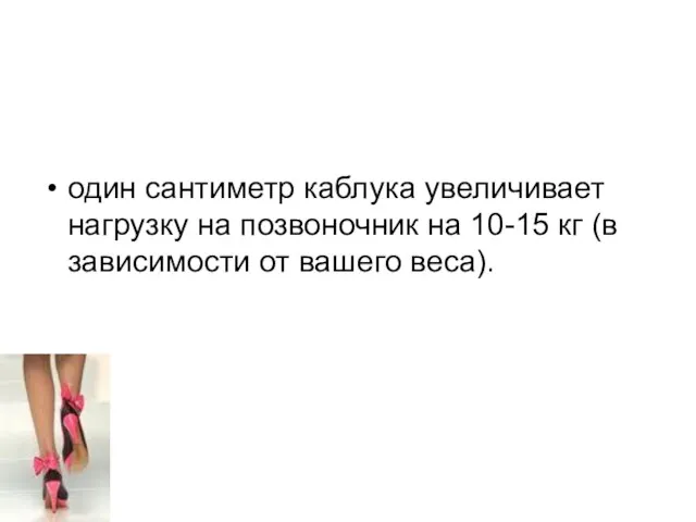 один сантиметр каблука увеличивает нагрузку на позвоночник на 10-15 кг (в зависимости от вашего веса).