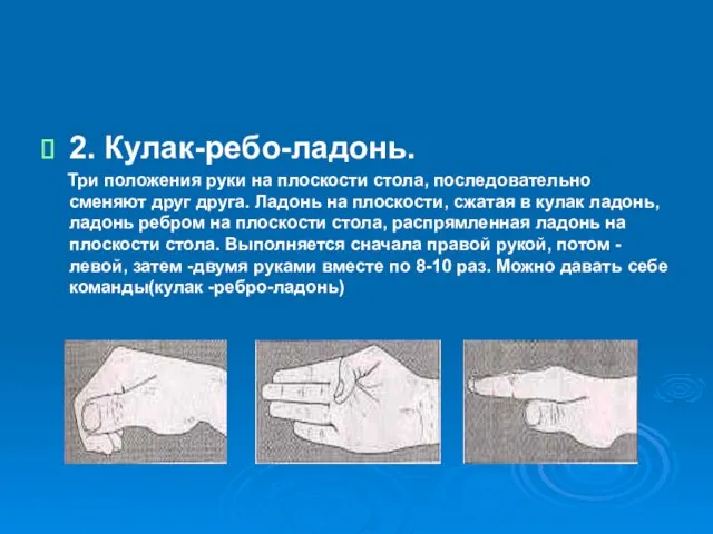 2. Кулак-ребо-ладонь. Три положения руки на плоскости стола, последовательно сменяют друг друга.