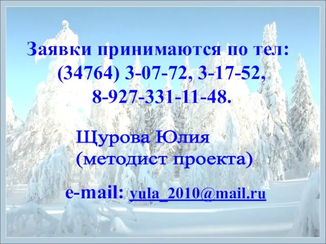 Заявки принимаются по тел: (34764) 3-07-72, 3-17-52, 8-927-331-11-48. e-mail: yula_2010@mail.ru Щурова Юлия (методист проекта)