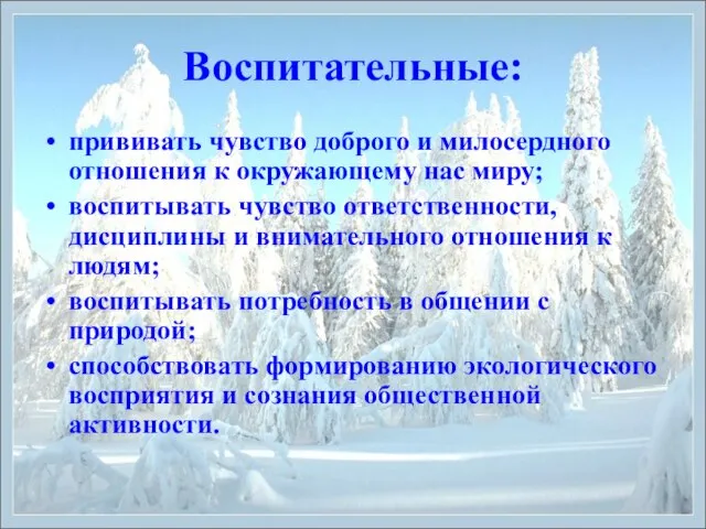 Воспитательные: прививать чувство доброго и милосердного отношения к окружающему нас миру; воспитывать