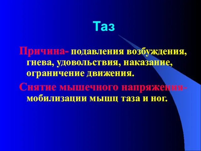 Таз Причина- подавления возбуждения, гнева, удовольствия, наказание, ограничение движения. Снятие мышечного напряжения-мобилизации мышц таза и ног.