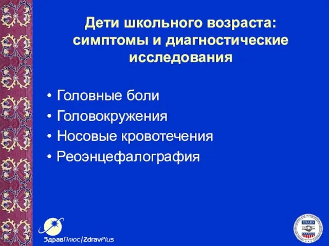 Дети школьного возраста: симптомы и диагностические исследования Головные боли Головокружения Носовые кровотечения Реоэнцефалография