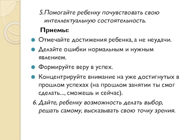 5.Помогайте ребенку почувствовать свою интеллектуальную состоятельность. Приемы: Отмечайте достижения ребенка, а не