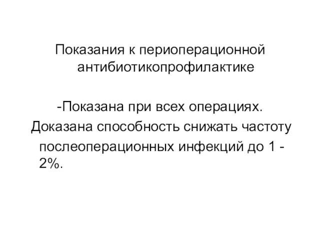 Показания к периоперационной антибиотикопрофилактике -Показана при всех операциях. Доказана способность снижать частоту