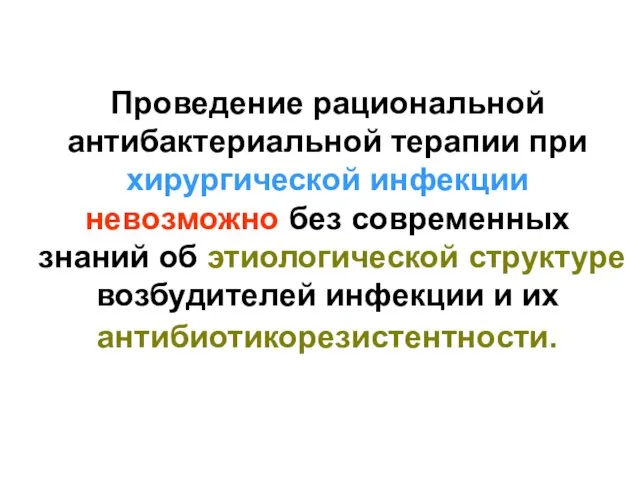 Проведение рациональной антибактериальной терапии при хирургической инфекции невозможно без современных знаний об