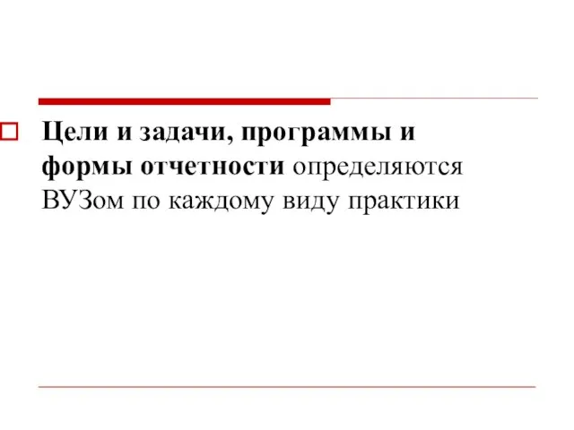 Цели и задачи, программы и формы отчетности определяются ВУЗом по каждому виду практики