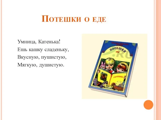 Потешки о еде Умница, Катенька! Ешь кашку сладеньку, Вкусную, пушистую, Мягкую, душистую.