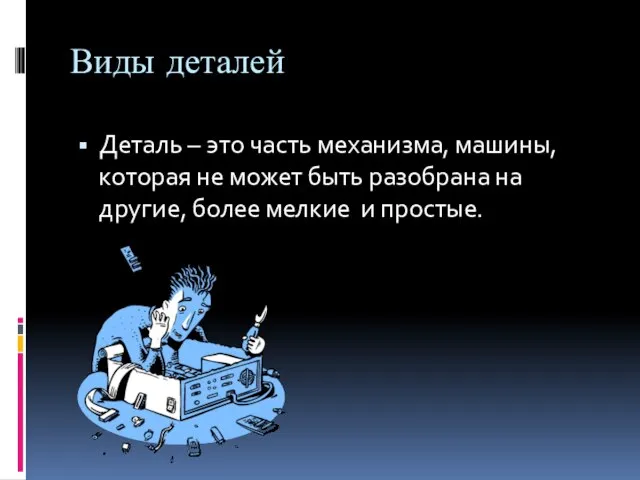 Виды деталей Деталь – это часть механизма, машины, которая не может быть