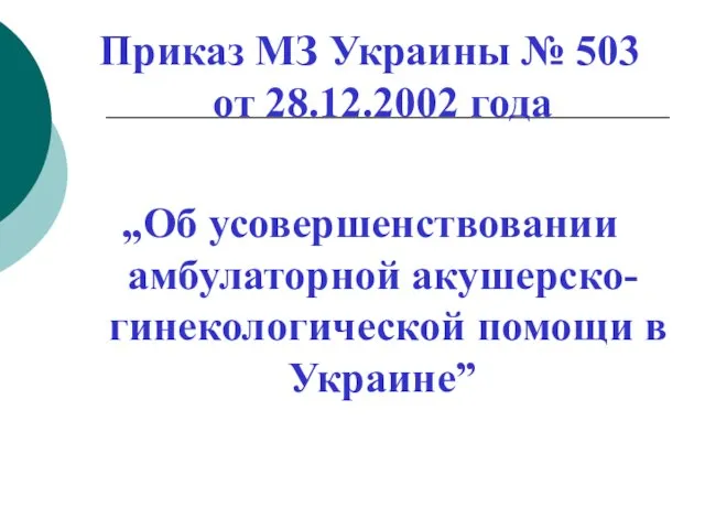 Приказ МЗ Украины № 503 от 28.12.2002 года „Об усовершенствовании амбулаторной акушерско-гинекологической помощи в Украине”