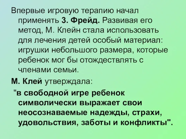 Впервые игровую терапию начал применять 3. Фрейд. Развивая его метод, М. Клейн