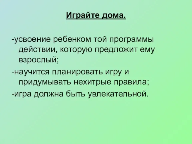 Играйте дома. -усвоение ребенком той программы действии, которую предложит ему взрослый; -научится