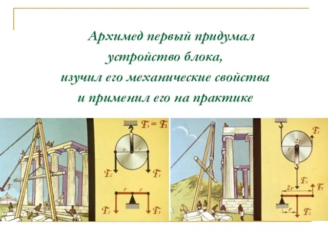 Архимед первый придумал устройство блока, изучил его механические свойства и применил его на практике