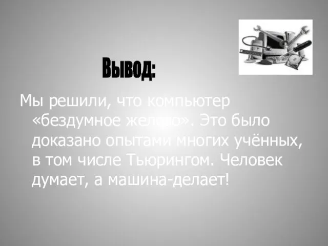 Мы решили, что компьютер «бездумное железо». Это было доказано опытами многих учённых,