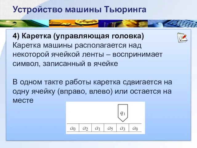 4) Каретка (управляющая головка) Каретка машины располагается над некоторой ячейкой ленты –