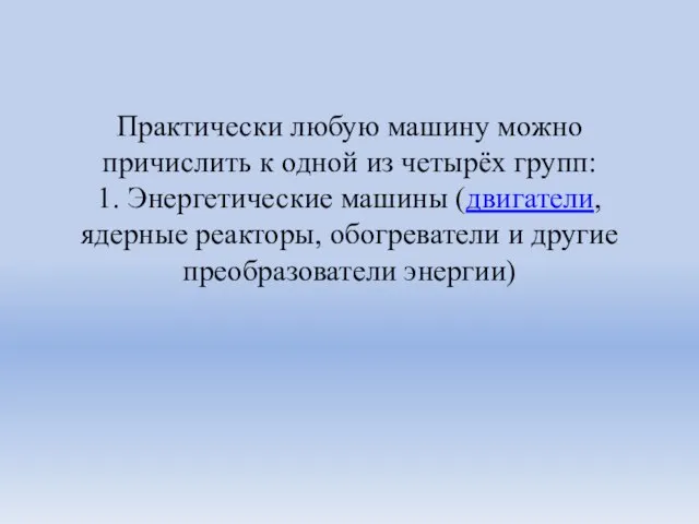 Практически любую машину можно причислить к одной из четырёх групп: 1. Энергетические