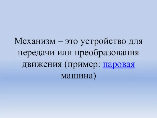 Механизм – это устройство для передачи или преобразования движения (пример: паровая машина)