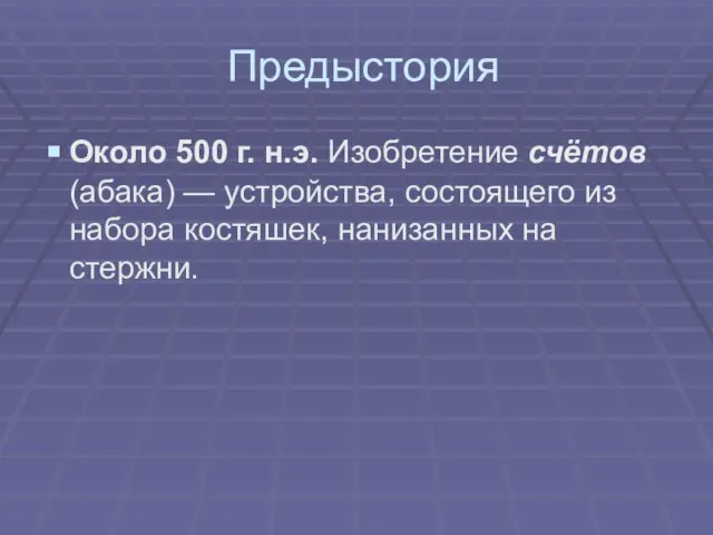 Предыстория Около 500 г. н.э. Изобретение счётов (абака) — устройства, состоящего из