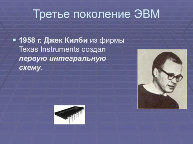 Третье поколение ЭВМ 1958 г. Джек Килби из фирмы Texas Instruments создал первую интегральную схему.