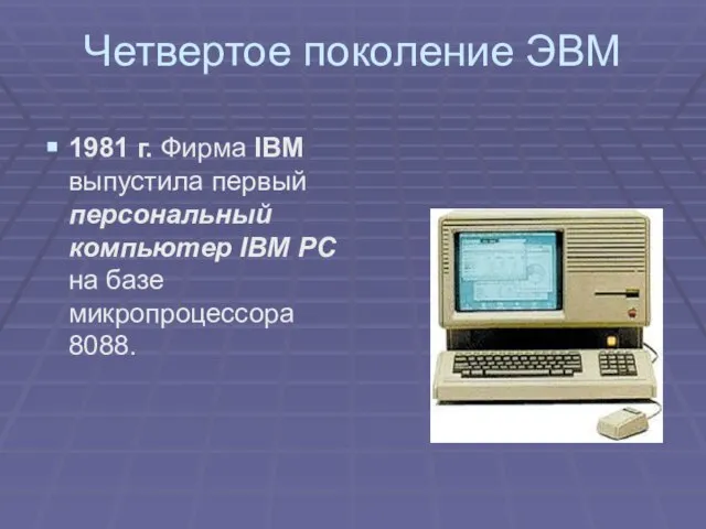 Четвертое поколение ЭВМ 1981 г. Фирма IBM выпустила первый персональный компьютер IBM