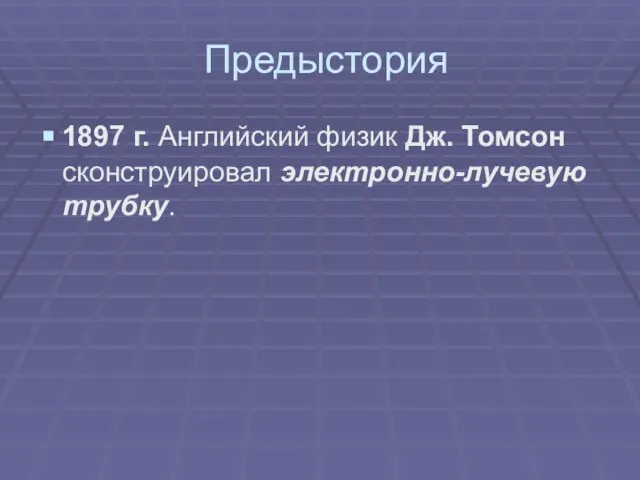 Предыстория 1897 г. Английский физик Дж. Томсон сконструировал электронно-лучевую трубку.