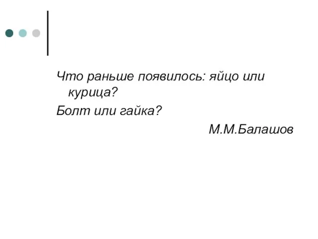 Что раньше появилось: яйцо или курица? Болт или гайка? М.М.Балашов