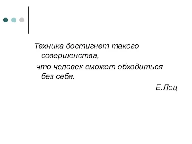 Техника достигнет такого совершенства, что человек сможет обходиться без себя. Е.Лец