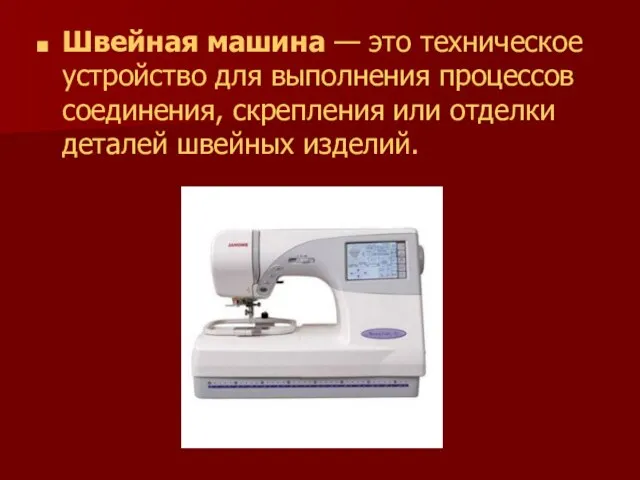 Швейная машина — это техническое устройство для выполнения процессов соединения, скрепления или отделки деталей швейных изделий.