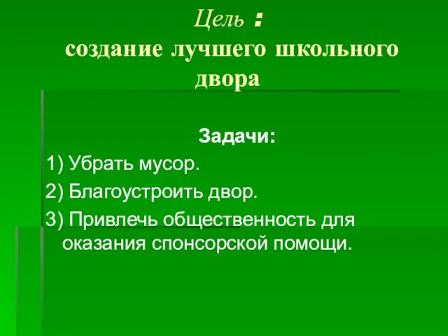 Цель : создание лучшего школьного двора Задачи: 1) Убрать мусор. 2) Благоустроить