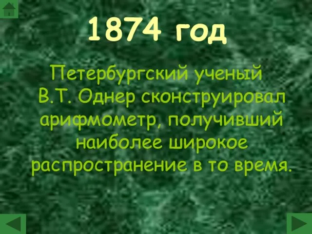 1874 год Петербургский ученый В.Т. Однер сконструировал арифмометр, получивший наиболее широкое распространение в то время.