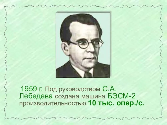 1959 г. Под руководством С.А. Лебедева создана машина БЭСМ-2 производительностью 10 тыс. опер./с.