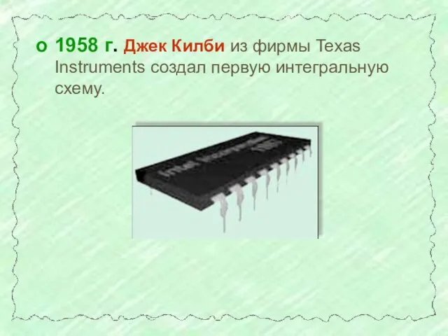 1958 г. Джек Килби из фирмы Texas Instruments создал первую интегральную схему.