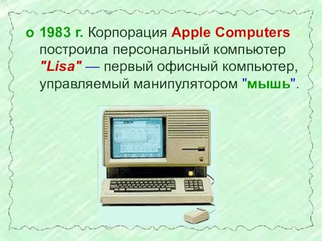 1983 г. Корпорация Apple Computers построила персональный компьютер "Lisa" — первый офисный компьютер, управляемый манипулятором "мышь".