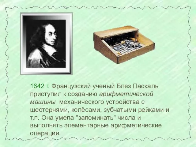 1642 г. Французский ученый Блез Паскаль приступил к созданию арифметической машины механического