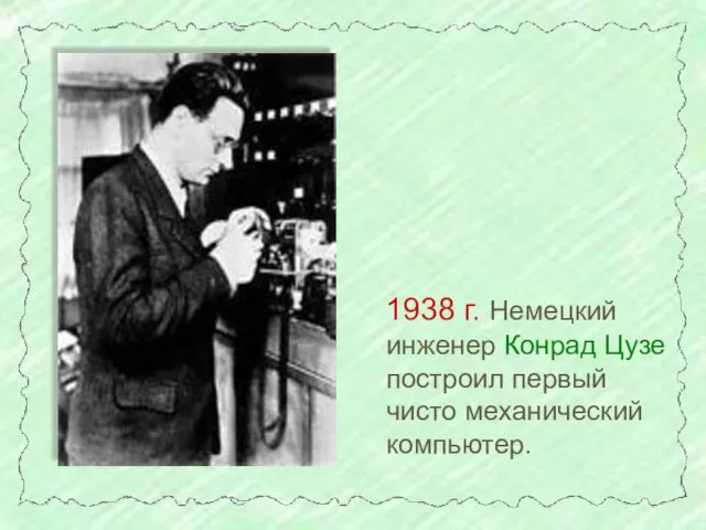 1938 г. Немецкий инженер Конрад Цузе построил первый чисто механический компьютер.