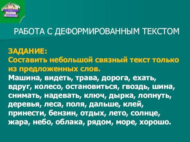 РАБОТА С ДЕФОРМИРОВАННЫМ ТЕКСТОМ ЗАДАНИЕ: Составить небольшой связный текст только из предложенных