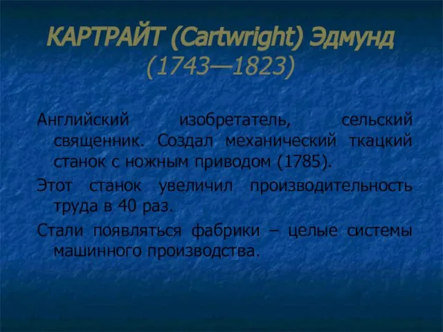 КАРТРАЙТ (Cartwright) Эдмунд (1743—1823) Английский изобретатель, сельский священник. Создал механический ткацкий станок