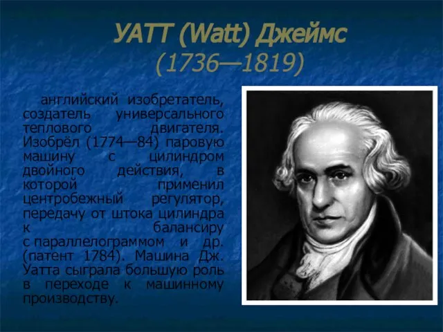 УАТТ (Watt) Джеймс (1736—1819) английский изобретатель, создатель универсального теплового двигателя. Изобрёл (1774—84)