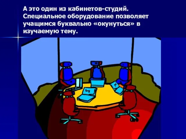 А это один из кабинетов-студий. Специальное оборудование позволяет учащимся буквально «окунуться» в изучаемую тему.