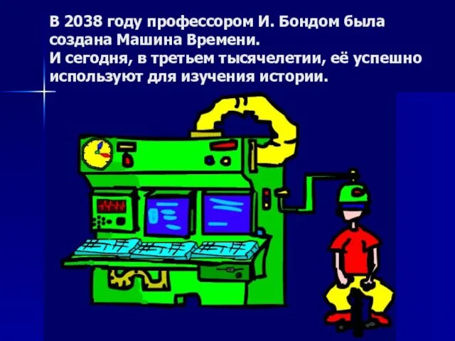 В 2038 году профессором И. Бондом была создана Машина Времени. И сегодня,