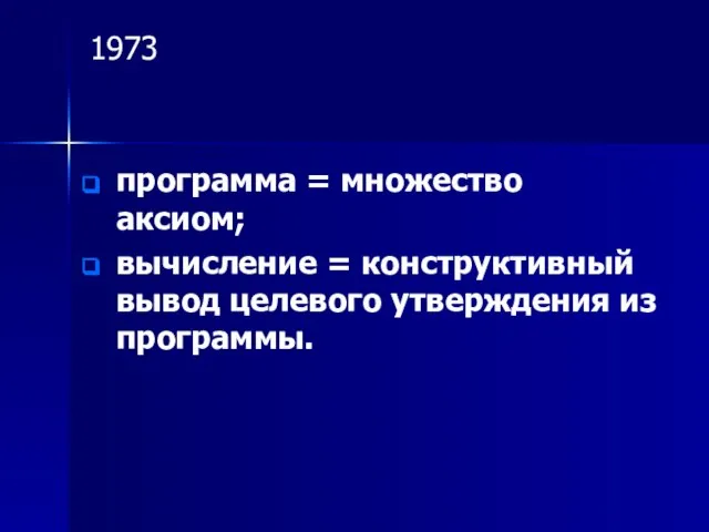 1973 программа = множество аксиом; вычисление = конструктивный вывод целевого утверждения из программы.