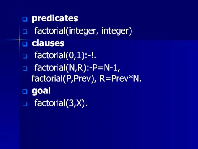 predicates factorial(integer, integer) clauses factorial(0,1):-!. factorial(N,R):-P=N-1, factorial(P,Prev), R=Prev*N. goal factorial(3,X).